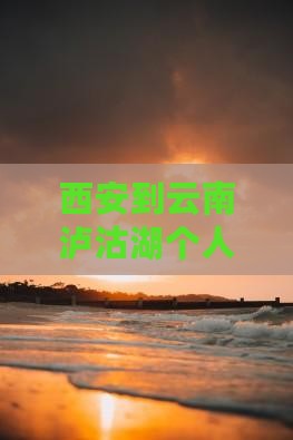 西安到云南泸沽湖个人旅行全攻略