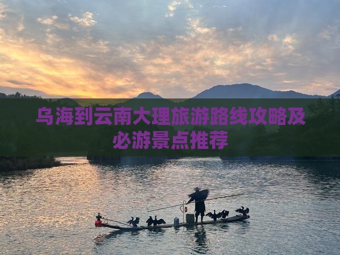 乌海到云南大理旅游路线攻略及必游景点推荐