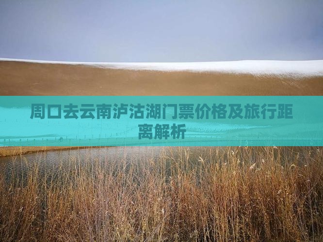 周口去云南泸沽湖门票价格及旅行距离解析