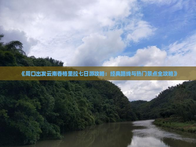 《周口出发云南香格里拉七日游攻略:经典路线与热门景点全攻略》 《周口出发云南香格里拉七日游攻略:经典路线与热门景点全攻略》