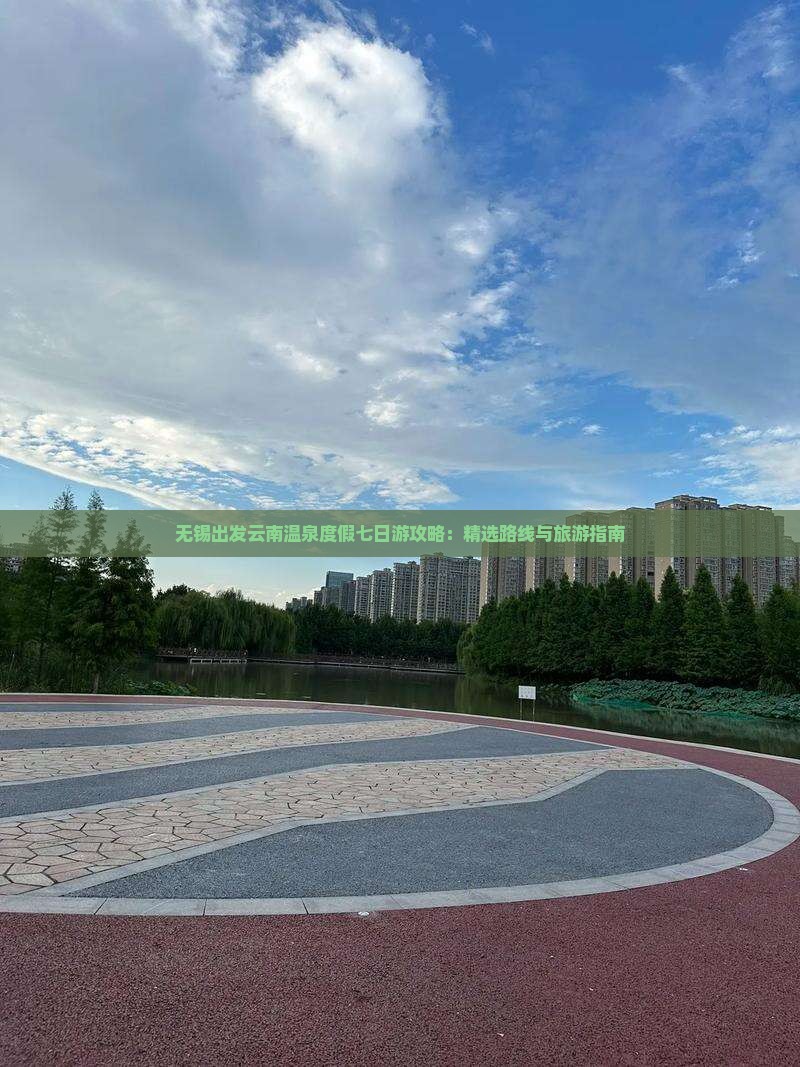 无锡出发云南温泉度假七日游攻略：精选路线与旅游指南