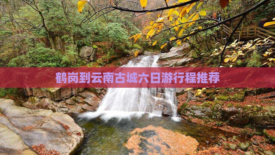 鹤岗到云南古城六日游行程推荐