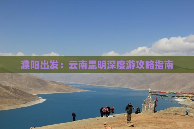 濮阳出发:云南昆明深度游攻略指南 濮阳出发:云南昆明深度游攻略指南