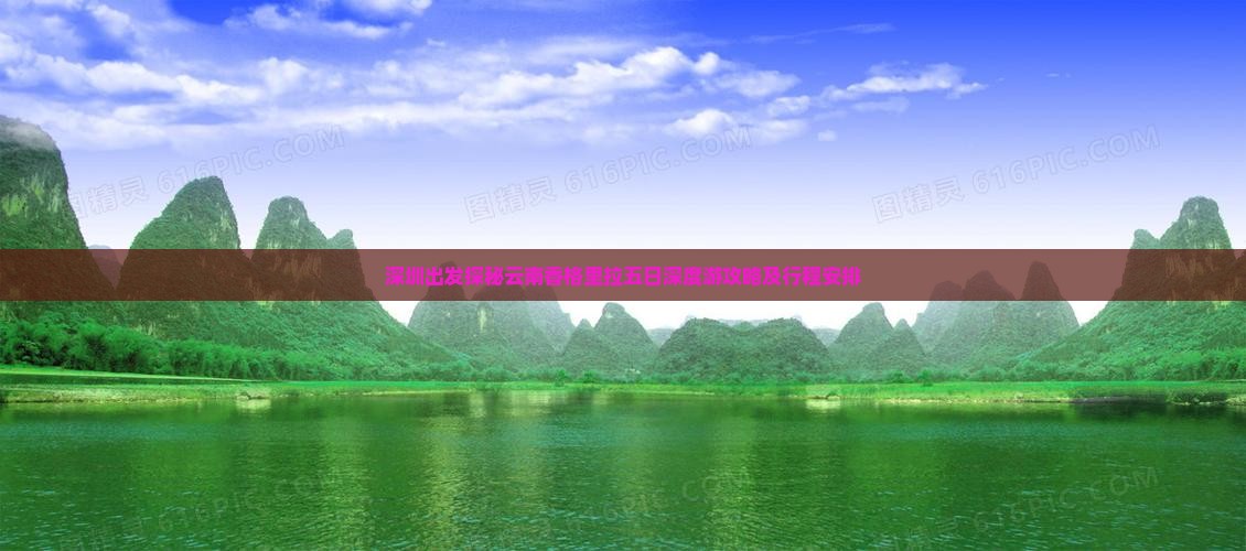 深圳出发探秘云南香格里拉五日深度游攻略及行程安排 深圳出发探秘云南香格里拉五日深度游攻略及行程安排