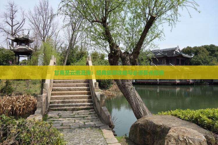 甘南至云南洱海：经典旅游攻略与必游景点指南