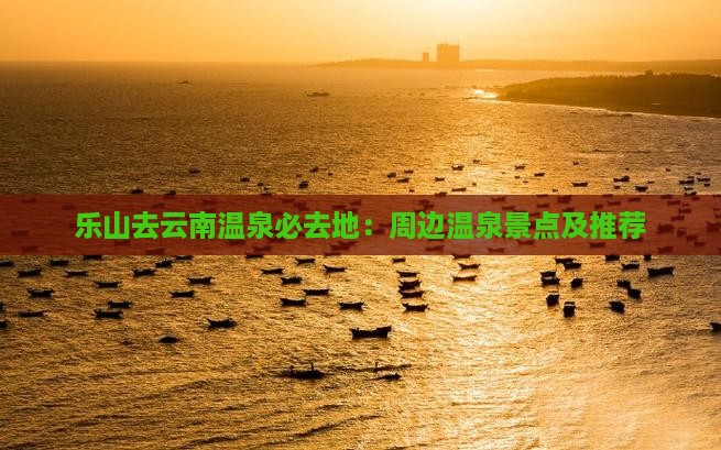 乐山去云南温泉必去地：周边温泉景点及推荐