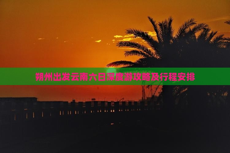 朔州出发云南六日深度游攻略及行程安排