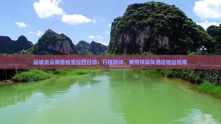 运城去云南香格里拉四日游：行程路线、费用预算及酒店地址指南
