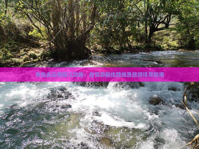 青岛去云南丽江攻略：自驾游最优路线及旅游详尽指南