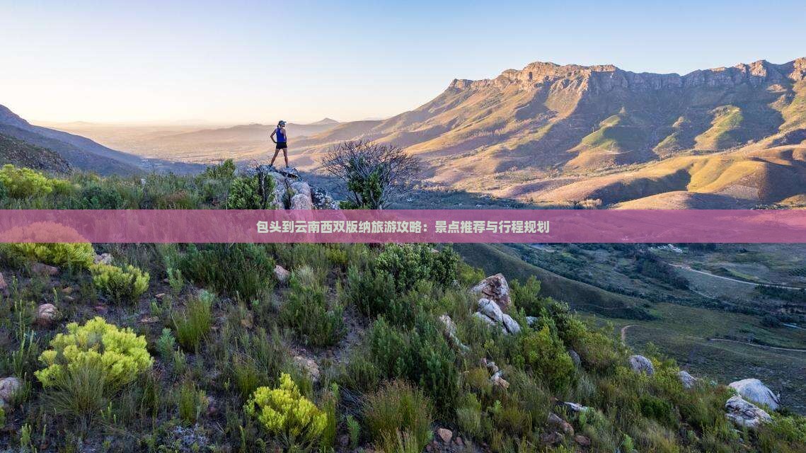 包头到云南西双版纳旅游攻略：景点推荐与行程规划