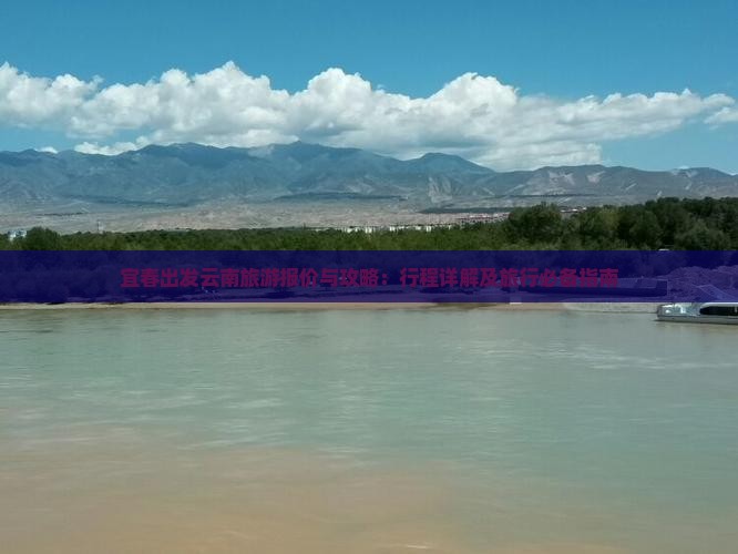 宜春出发云南旅游报价与攻略：行程详解及旅行必备指南