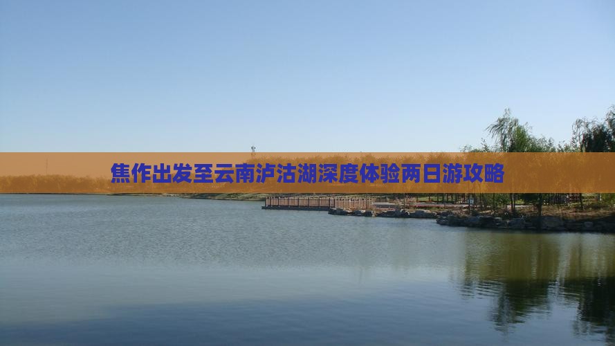 焦作出发至云南泸沽湖深度体验两日游攻略