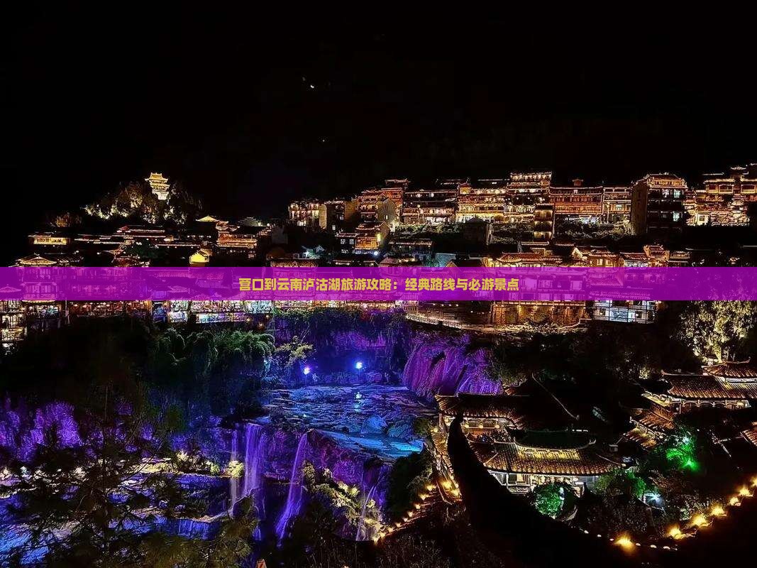 营口到云南泸沽湖旅游攻略：经典路线与必游景点