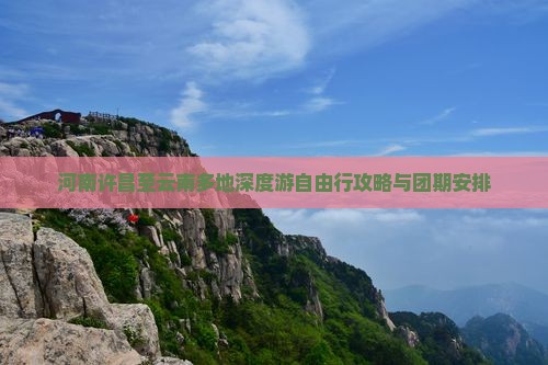 河南许昌至云南多地深度游自由行攻略与团期安排
