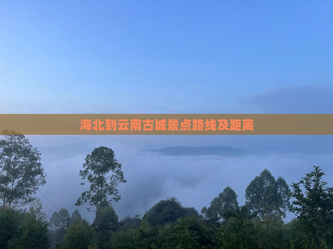 海北到云南古城景点