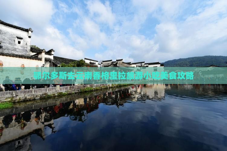 鄂尔多斯去云南香格里拉旅游小吃