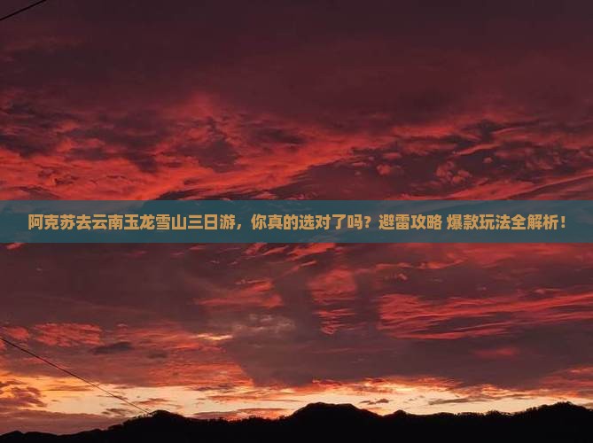 阿克苏去云南玉龙雪山三日游