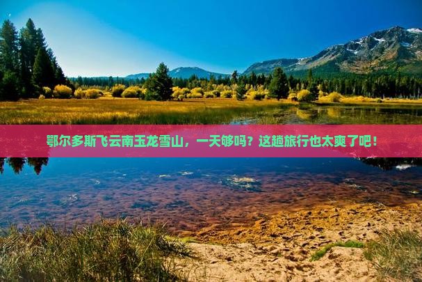 鄂尔多斯到云南玉龙雪山一日