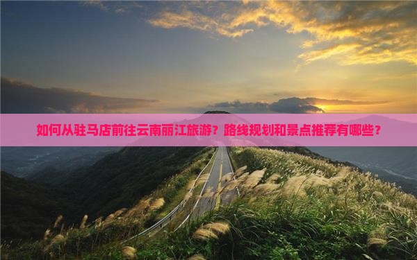 驻马店到云南丽江旅游