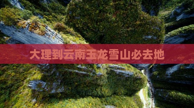 大理到云南玉龙雪山必去地