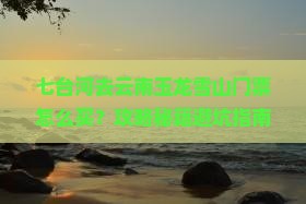 七台河去云南玉龙雪山门票