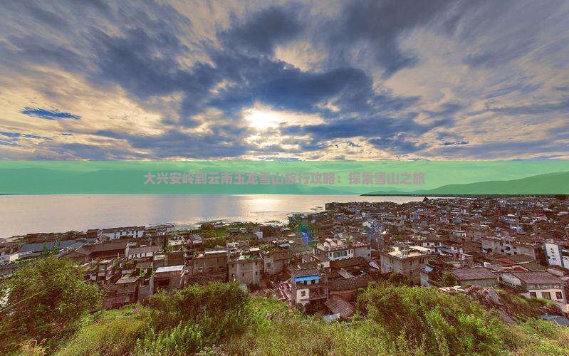 大兴安岭去云南玉龙雪山团体旅游