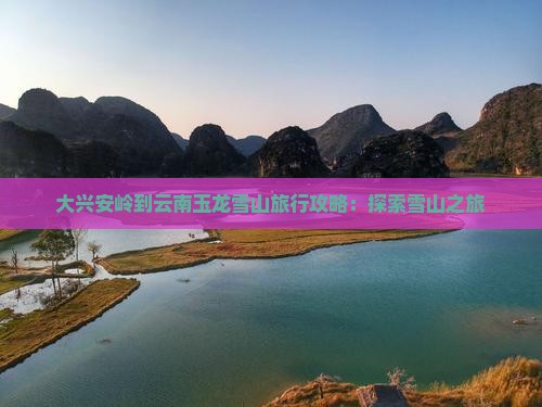 大兴安岭去云南玉龙雪山团体旅游