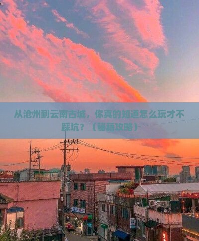 沧州到云南古城景点