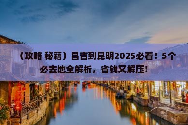 昌吉到云南昆明必去地