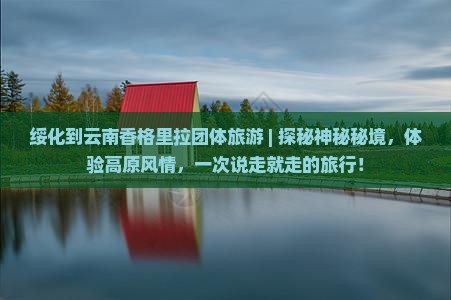 绥化到云南香格里拉团体旅游