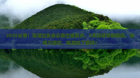 芜湖到云南古城景点