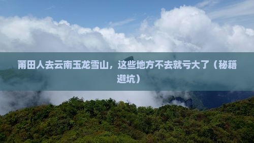莆田去云南玉龙雪山必去地