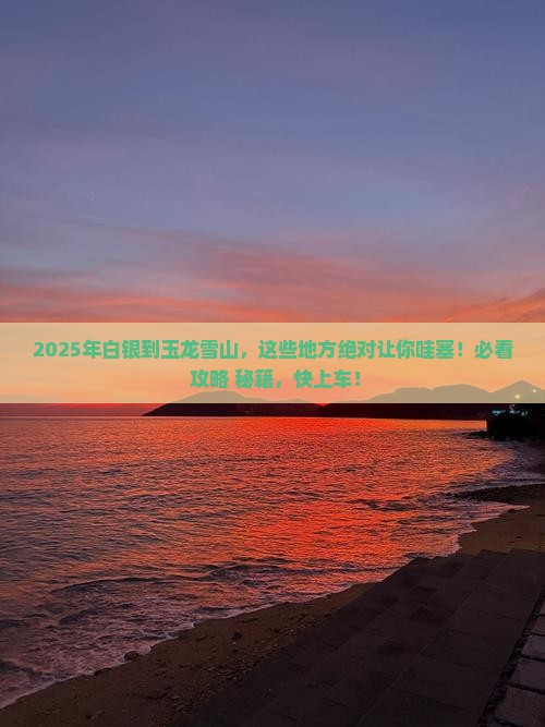 白银到云南玉龙雪山必去地