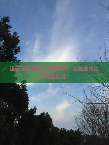 连云港到云南古城哪里玩
