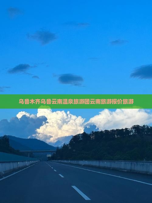 乌鲁木齐到云南温泉大型旅游团