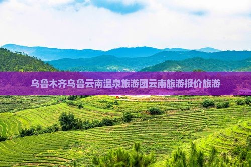乌鲁木齐到云南温泉大型旅游团