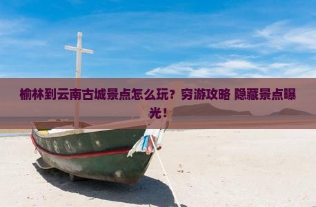 榆林到云南古城景点