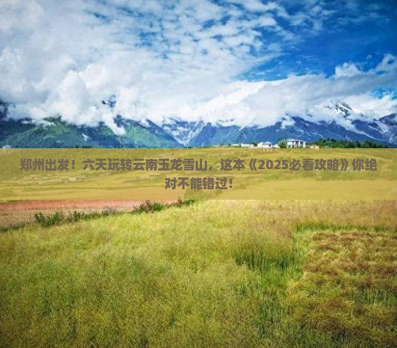 郑州到云南玉龙雪山六日游
