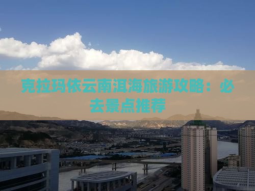 克拉玛依去云南洱海必去地