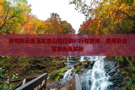 毕节到云南玉龙雪山四日游：行程路线、费用及自驾游距离解析