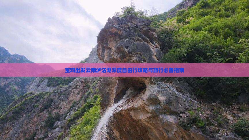 宝鸡出发云南泸沽湖深度自由行攻略与旅行必备指南