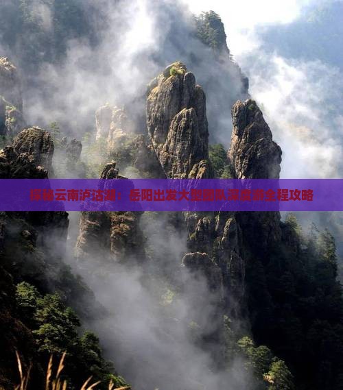 探秘云南泸沽湖：岳阳出发大型团队深度游全程攻略