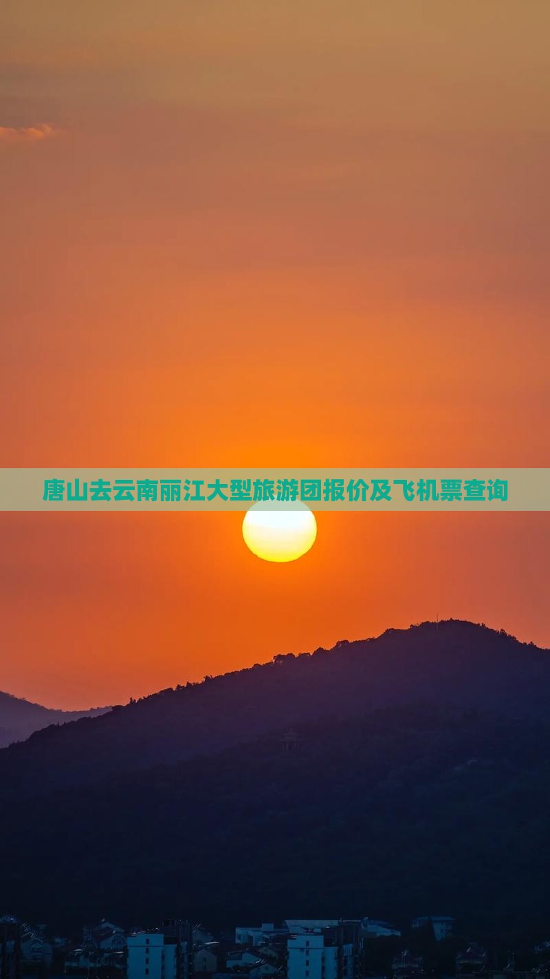 唐山去云南丽江大型旅游团报价及飞机票查询