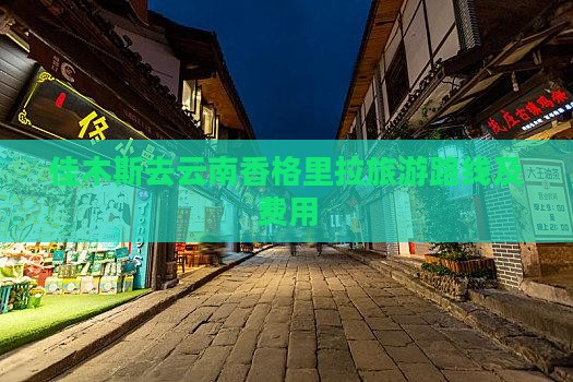 佳木斯去云南香格里拉旅游路线及费用 佳木斯去云南香格里拉旅游路线及费用