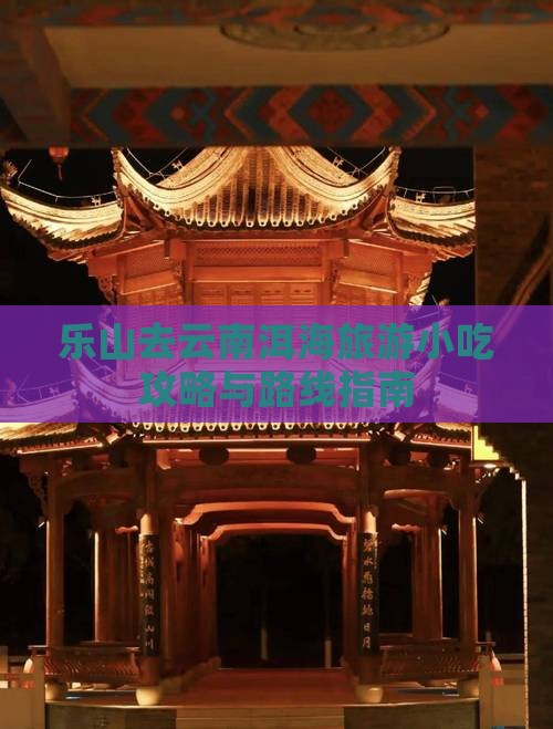 乐山去云南洱海旅游小吃攻略与路线指南
