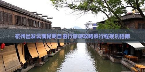 杭州出发云南昆明自由行旅游攻略及行程规划指南