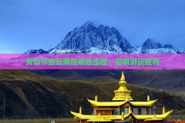 劳动节去云南昆明自由团：昆明游玩推荐