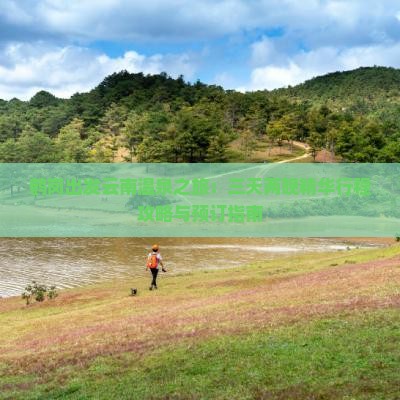 鹤岗出发云南温泉之旅：三天两晚精华行程攻略与预订指南
