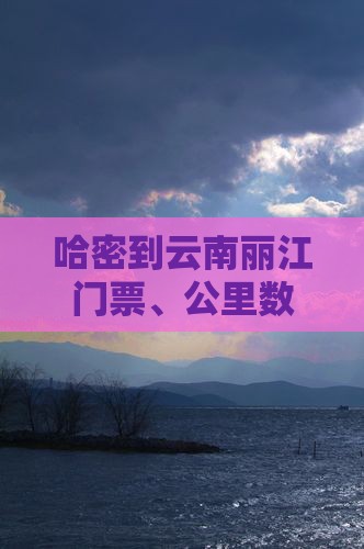 哈密到云南丽江门票、公里数及交通方式