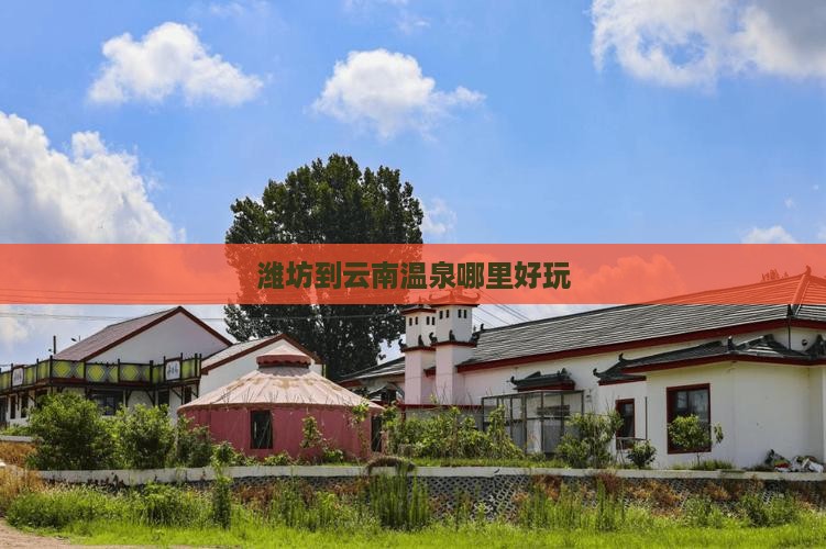 潍坊到云南温泉哪里好玩